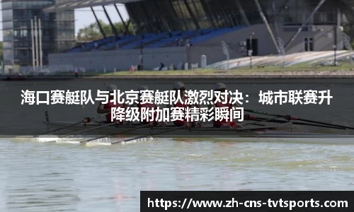 海口赛艇队与北京赛艇队激烈对决：城市联赛升降级附加赛精彩瞬间
